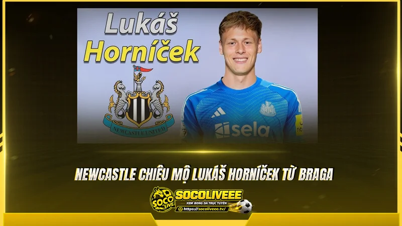 Newcastle chiêu mộ Lukáš Horníček từ Braga Newcastle chiêu mộ Lukáš Horníček từ Braga