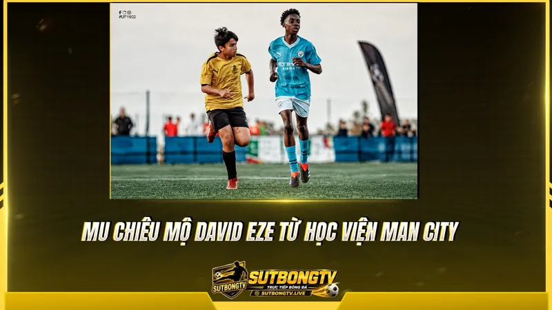 MU chiêu mộ David Eze từ học viện Man City MU chiêu mộ David Eze từ học viện Man City