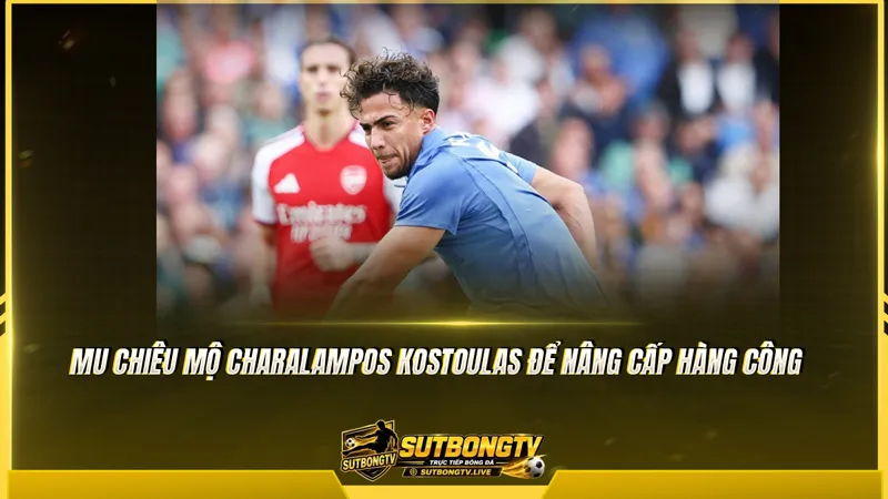 MU chiêu mộ Charalampos Kostoulas để nâng cấp hàng công MU chiêu mộ Charalampos Kostoulas để nâng cấp hàng công