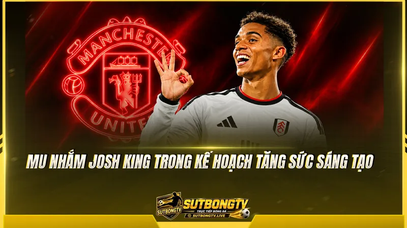 MU nhắm Josh King trong kế hoạch tăng sức sáng tạo MU nhắm Josh King trong kế hoạch tăng sức sáng tạo
